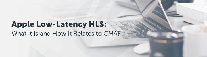 Apple Low Latency HLS What Is It and How It Relates to CMAF