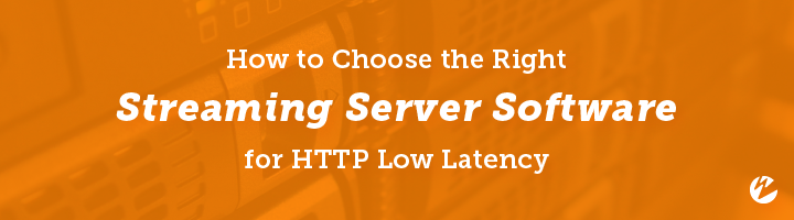 How to Choose the Right Streaming Server Software for HTTP Low Latency BlogMantel