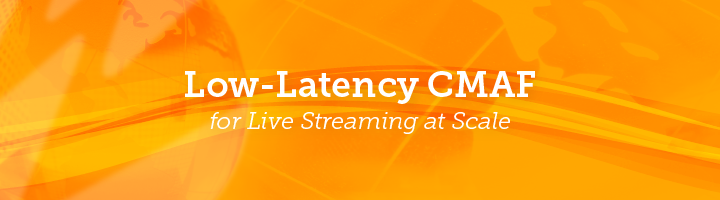 Blog: Low Latency CMAF for Live Streaming at Scale