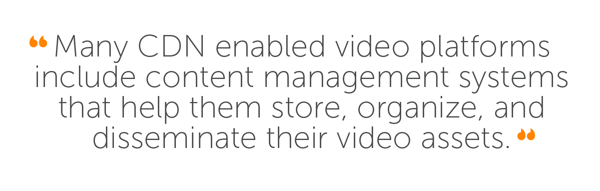 Quote: Many CDN enabled video platforms include content management systems that help them store, organize, and disseminate their video assets.